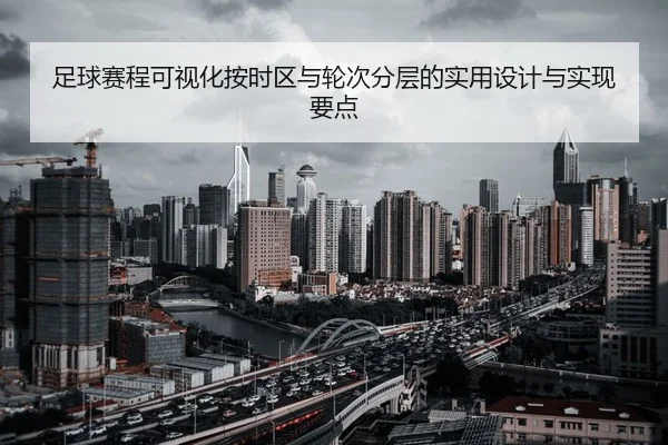 足球赛程可视化按时区与轮次分层的实用设计与实现要点