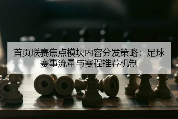 首页联赛焦点模块内容分发策略：足球赛事流量与赛程推荐机制