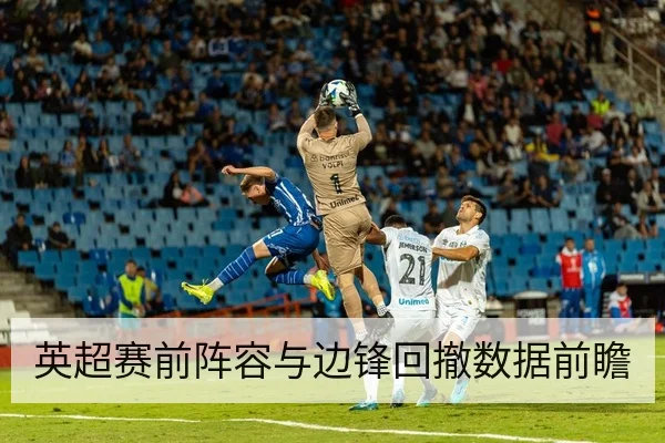 英超赛前阵容与边锋回撤数据前瞻