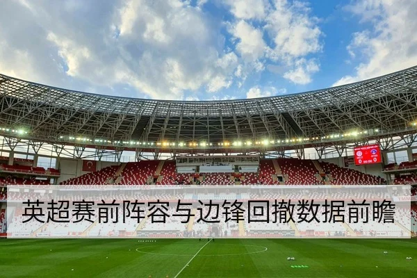 英超赛前阵容与边锋回撤数据前瞻